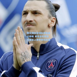 【爱游戏体育】费尔明坦言球队状态未达巅峰 承诺全队将全力重返上赛季竞技水准