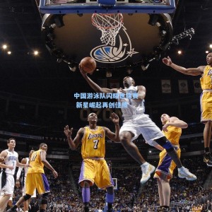 爱游戏app下载：中国游泳队闪耀世锦赛 新星崛起再创佳绩