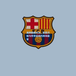 爱游戏app下载_美网巅峰对决，新星闪耀与传奇延续的网球盛宴