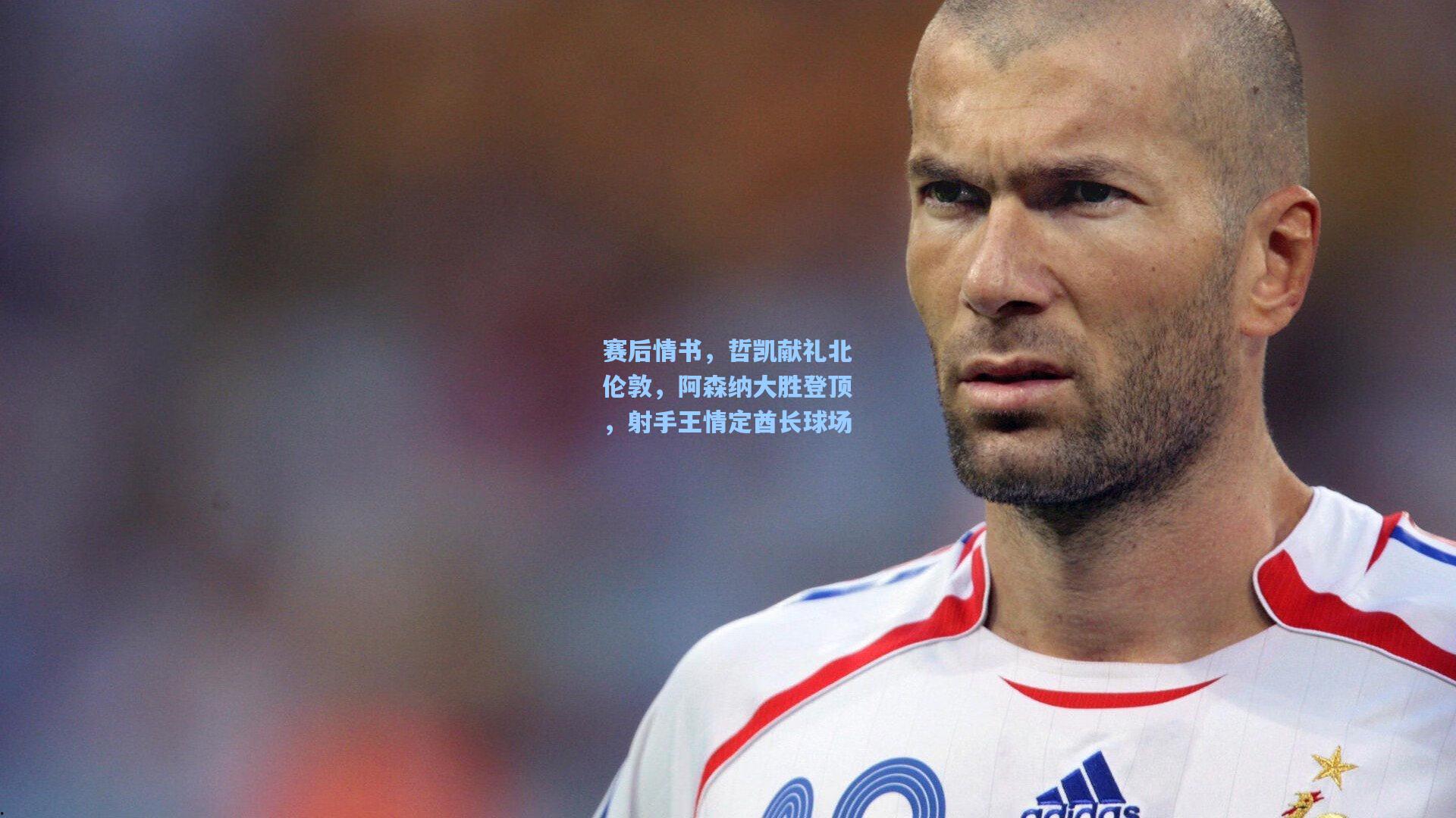 赛后情书,哲凯献礼北伦敦,阿森纳大胜登顶,射手王情定酋长球场