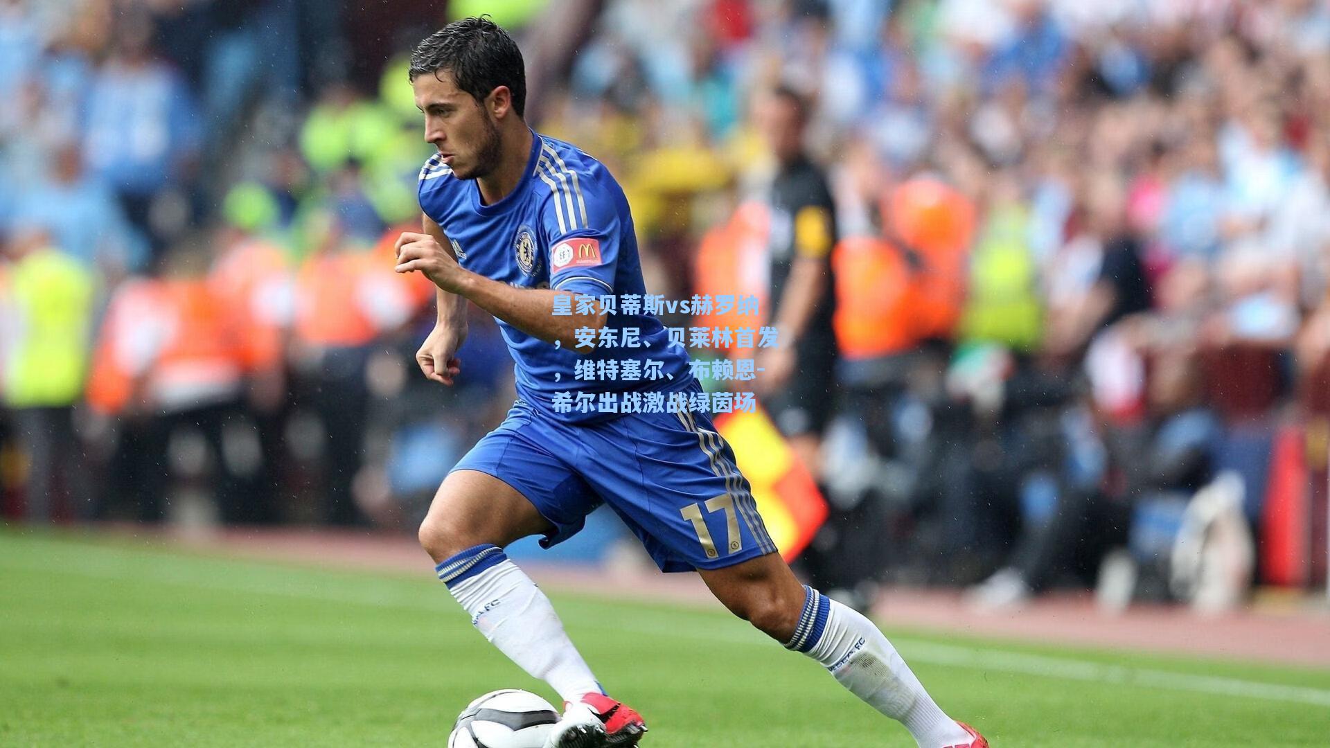 皇家贝蒂斯vs赫罗纳，安东尼、贝莱林首发，维特塞尔、布赖恩-希尔出战激战绿茵场