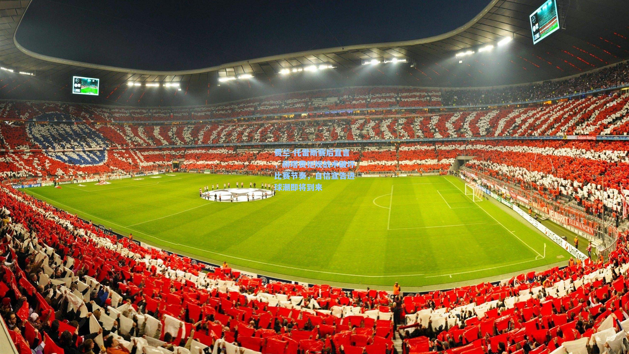 费兰-托雷斯赛后直言，赫塔费犯规战术破坏比赛节奏，自信宣告进球潮即将到来