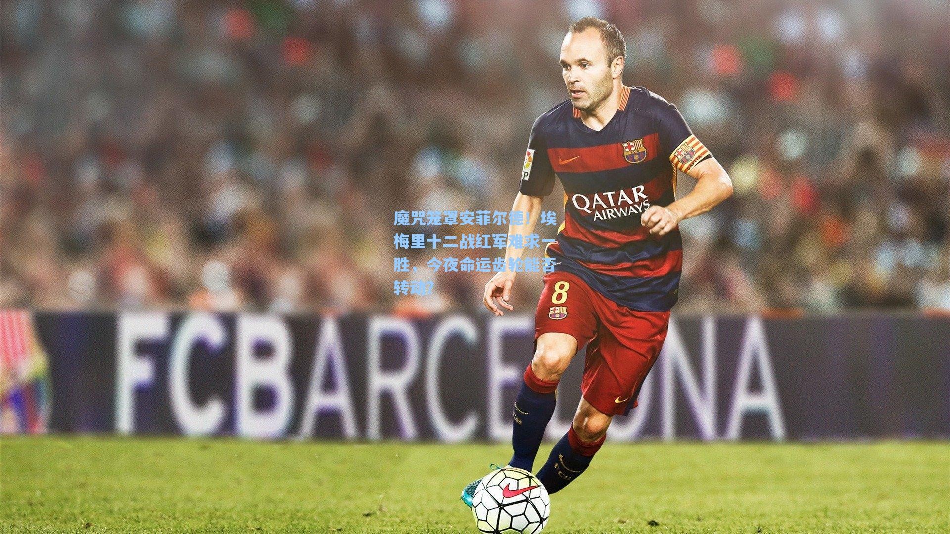 魔咒笼罩安菲尔德！埃梅里十二战红军难求一胜，今夜命运齿轮能否转动？