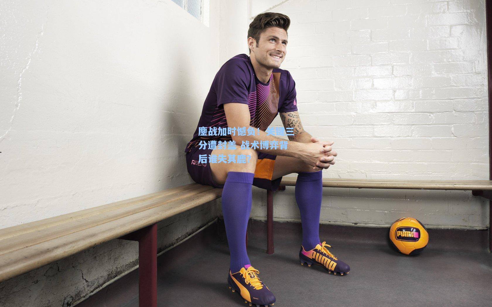 鏖战加时憾负！关键三分遭封盖 战术博弈背后谁失其鹿？