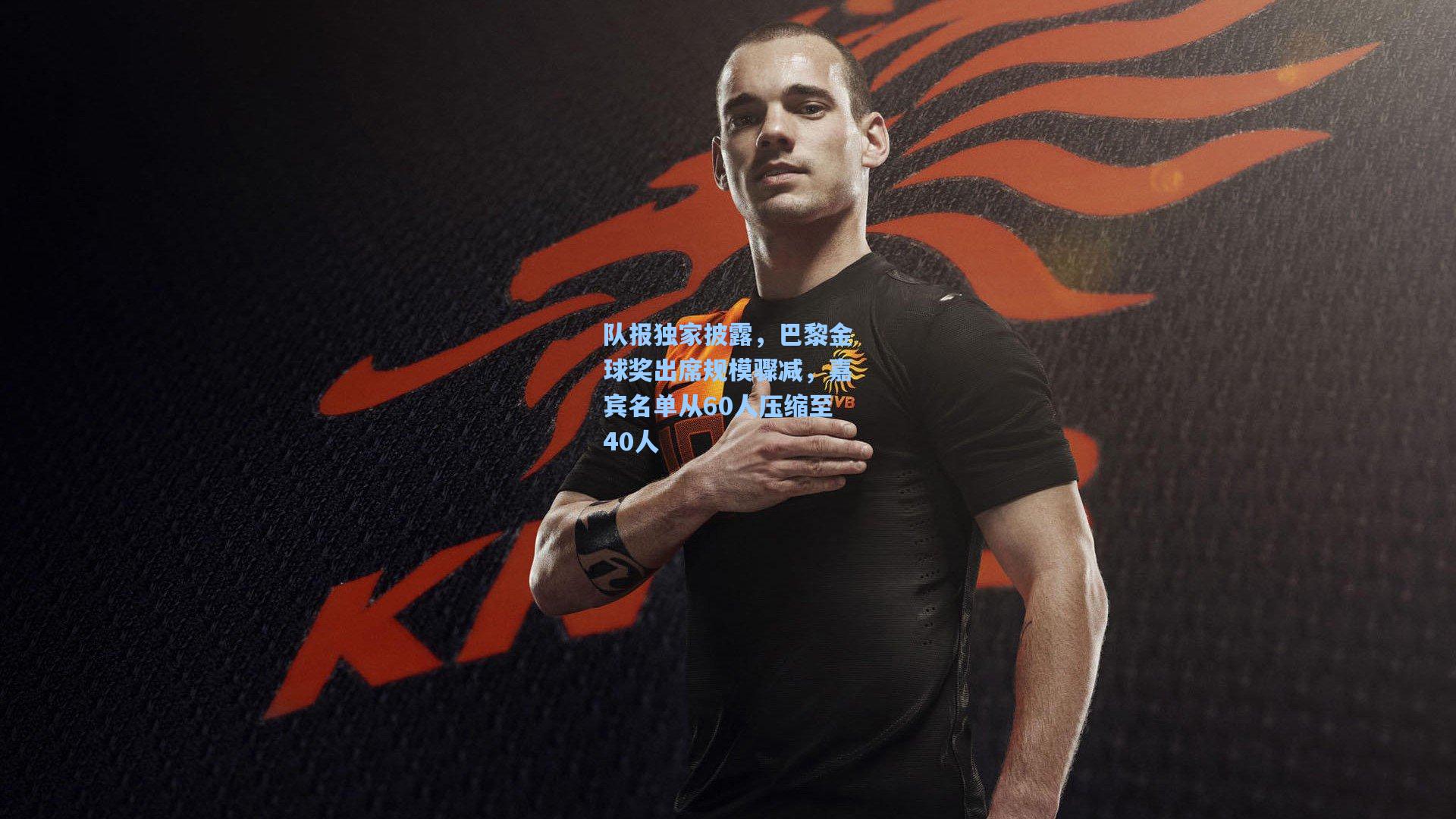 队报独家披露，巴黎金球奖出席规模骤减，嘉宾名单从60人压缩至40人